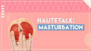 Women Talk About Masturbation: HauteTalk | Episode 1I The Hauterfly
